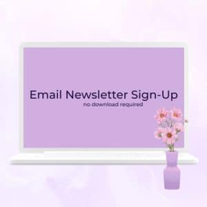 A simple graphic of a laptop on a soft lavender background displaying the words “Email Newsletter Sign-Up” with smaller text underneath reading “no download required.” Pink flowers decorate the bottom right corner of the image.
